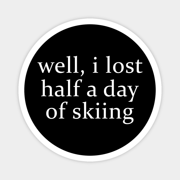 Well I Lost Half a Day Skiing Magnet by ILOVEY2K
